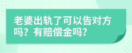 老婆出轨了可以告对方吗？有赔偿金吗？