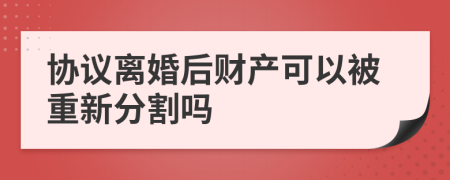 协议离婚后财产可以被重新分割吗
