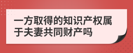 一方取得的知识产权属于夫妻共同财产吗