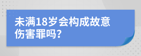 未满18岁会构成故意伤害罪吗？