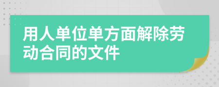 用人单位单方面解除劳动合同的文件