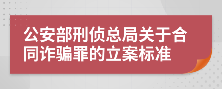 公安部刑侦总局关于合同诈骗罪的立案标准