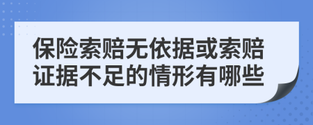 保险索赔无依据或索赔证据不足的情形有哪些