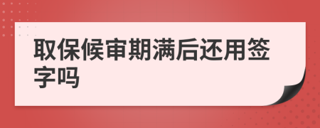 取保候审期满后还用签字吗