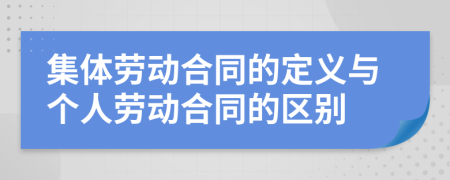 集体劳动合同的定义与个人劳动合同的区别