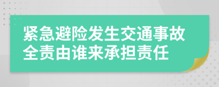 紧急避险发生交通事故全责由谁来承担责任