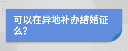 可以在异地补办结婚证么？