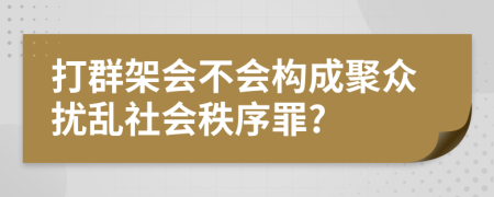 打群架会不会构成聚众扰乱社会秩序罪?