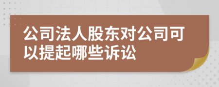 公司法人股东对公司可以提起哪些诉讼