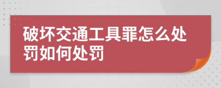 破坏交通工具罪怎么处罚如何处罚