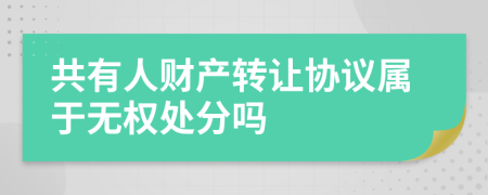 共有人财产转让协议属于无权处分吗