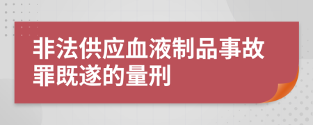 非法供应血液制品事故罪既遂的量刑