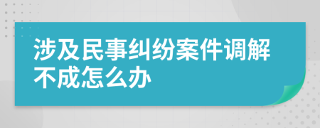 涉及民事纠纷案件调解不成怎么办