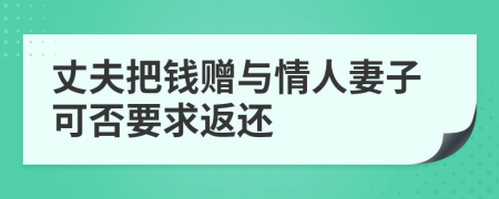 丈夫把钱赠与情人妻子可否要求返还