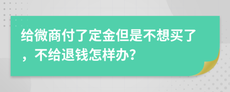 给微商付了定金但是不想买了，不给退钱怎样办？