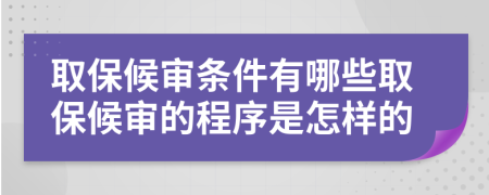 取保候审条件有哪些取保候审的程序是怎样的