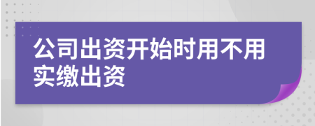 公司出资开始时用不用实缴出资