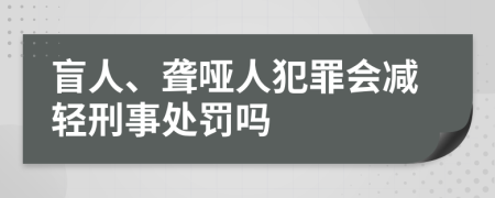 盲人、聋哑人犯罪会减轻刑事处罚吗