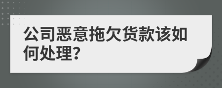 公司恶意拖欠货款该如何处理？