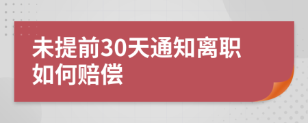 未提前30天通知离职如何赔偿