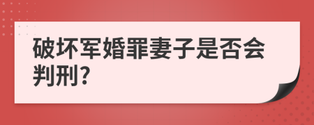 破坏军婚罪妻子是否会判刑?