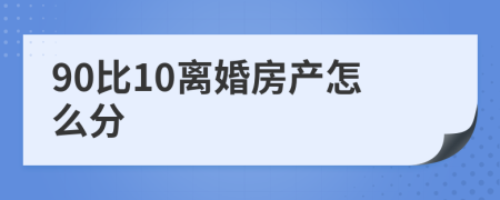 90比10离婚房产怎么分