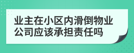 业主在小区内滑倒物业公司应该承担责任吗