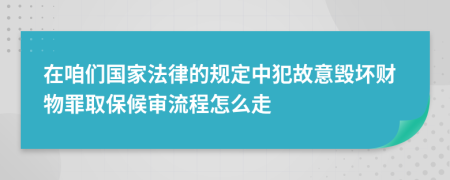 在咱们国家法律的规定中犯故意毁坏财物罪取保候审流程怎么走