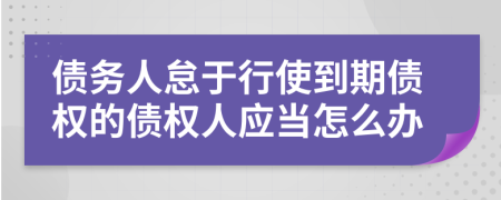 债务人怠于行使到期债权的债权人应当怎么办