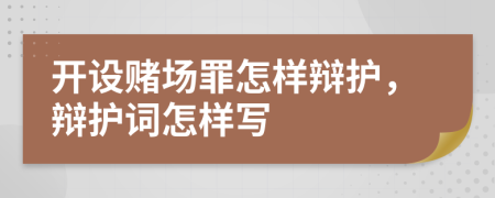 开设赌场罪怎样辩护，辩护词怎样写