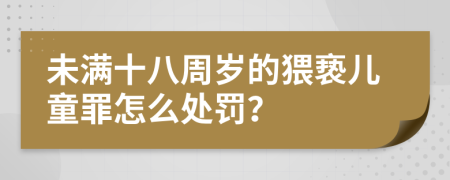 未满十八周岁的猥亵儿童罪怎么处罚？