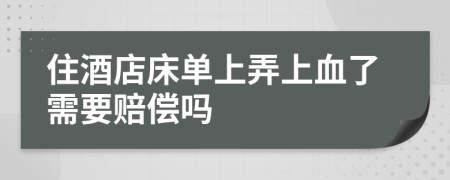 住酒店床单上弄上血了需要赔偿吗