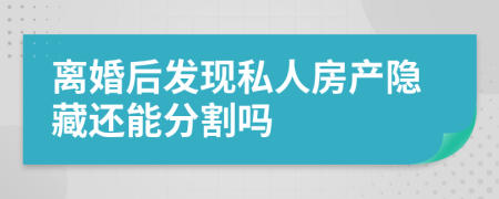 离婚后发现私人房产隐藏还能分割吗