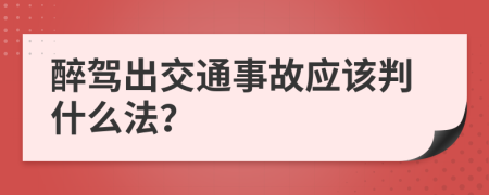 醉驾出交通事故应该判什么法？