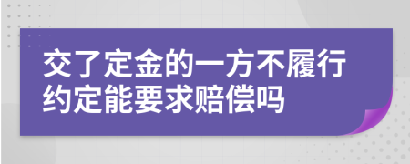 交了定金的一方不履行约定能要求赔偿吗