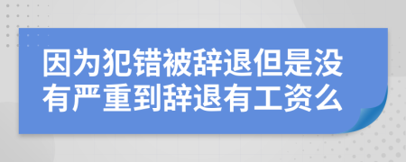 因为犯错被辞退但是没有严重到辞退有工资么