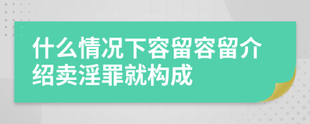 什么情况下容留容留介绍卖淫罪就构成