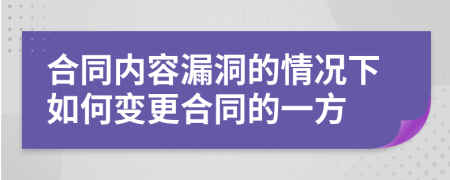 合同内容漏洞的情况下如何变更合同的一方