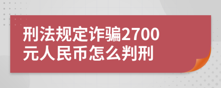 刑法规定诈骗2700元人民币怎么判刑