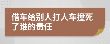 借车给别人打人车撞死了谁的责任