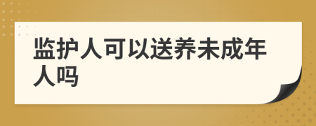 监护人可以送养未成年人吗