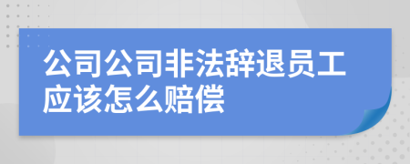 公司公司非法辞退员工应该怎么赔偿