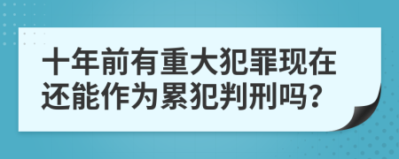 十年前有重大犯罪现在还能作为累犯判刑吗？