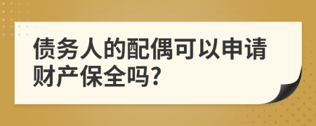 债务人的配偶可以申请财产保全吗?