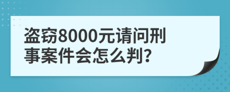 盗窃8000元请问刑事案件会怎么判？