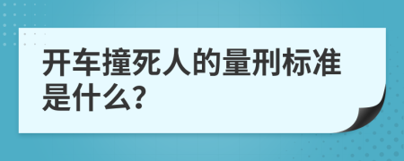 开车撞死人的量刑标准是什么？