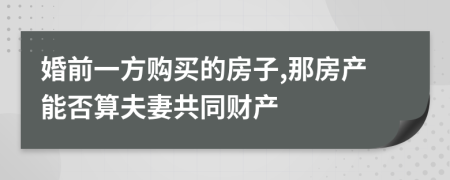 婚前一方购买的房子,那房产能否算夫妻共同财产