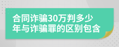 合同诈骗30万判多少年与诈骗罪的区别包含