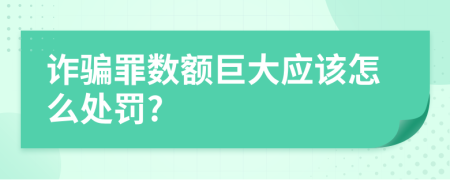 诈骗罪数额巨大应该怎么处罚?