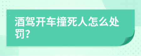 酒驾开车撞死人怎么处罚？